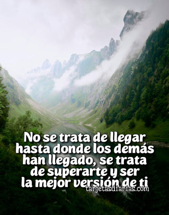 NO SE TRATA DE LLEGAR HASTA DONDE LOS DEMÁS HAN LLEGADO, SE TRATA DE SUPERARTE Y SER LA MEJOR VERSIÓN DE TI