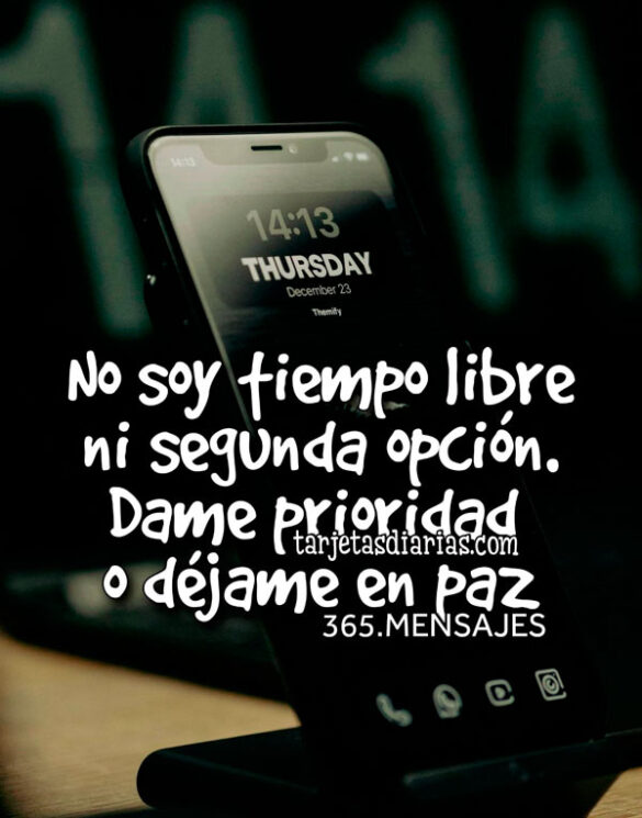 NO SOY TIEMPO LIBRE NI SEGUNDA OPCIÓN. DAME PRIORIDAD O DÉJAME EN PAZ