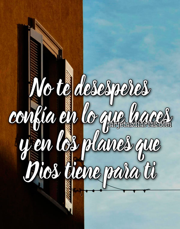 NO TE DESESPERES, CONFÍA EN LO QUE HACES Y EN LOS PLANES QUE DIOS TIENE ...
