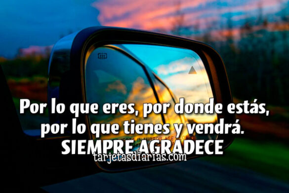 POR LO QUE ERES, POR DÓNDE ESTÁS, POR LO QUE TIENES Y VENDRÁ. SIEMPRE AGRADECE
