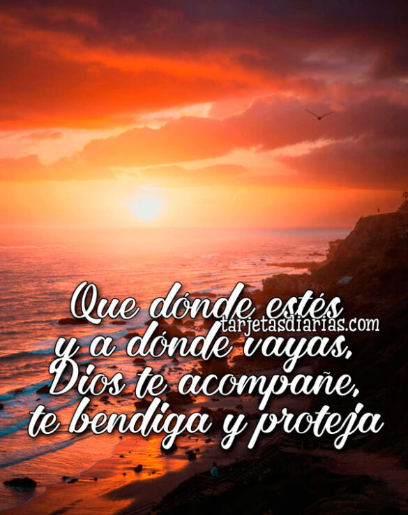 QUE DÓNDE ESTÉS Y A DÓNDE VAYAS, DIOS TE ACOMPAÑE, TE BENDIGA Y PROTEJA