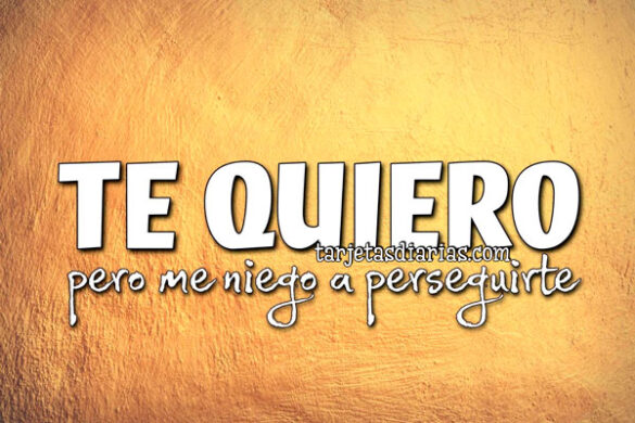 TE QUIERO, PERO ME NIEGO A PERSEGUIRTE