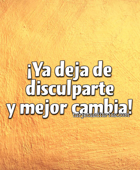 ¡YA DEJA DE DISCULPARTE Y MEJOR CAMBIA!