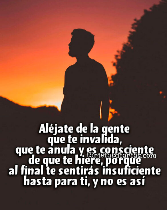 ALÉJATE DE LA GENTE QUE TE INVALIDA, QUE TE ANULA Y ES CONSCIENTE DE QUE TE HIERE