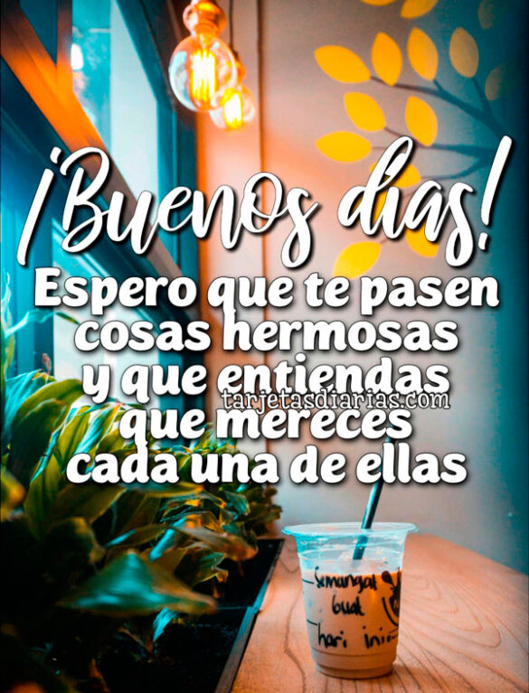 ¡BUENOS DÍAS! ESPERO QUE TE PASEN COSAS HERMOSAS Y QUE ENTIENDAS QUE MERECES CADA UNA DE ELLAS