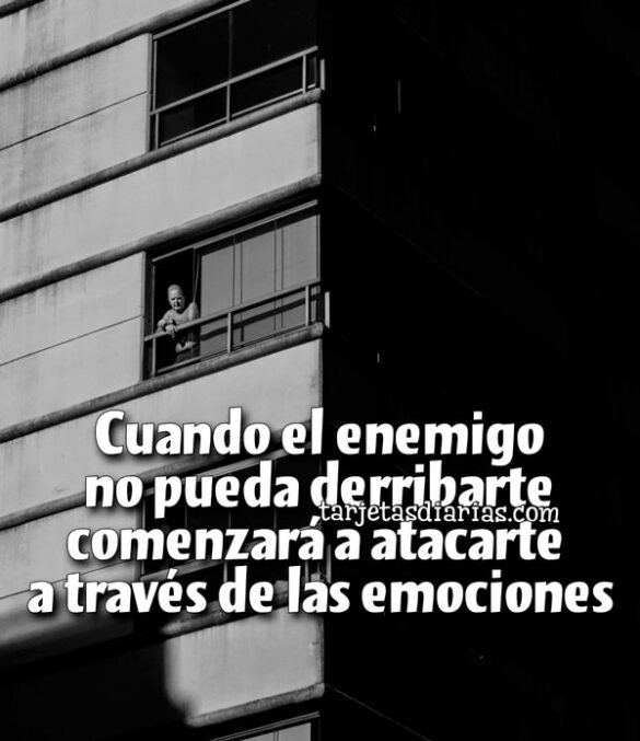 CUANDO EL ENEMIGO NO PUEDA DERRIBARTE COMENZARÁ A ATACARTE A TRAVÉS DE TUS EMOCIONES