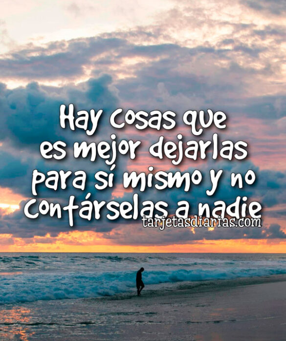 HAY COSAS QUE ES MEJOR DEJARLAS PARA SÍ MISMO Y NO CONTÁRSELAS A NADIE