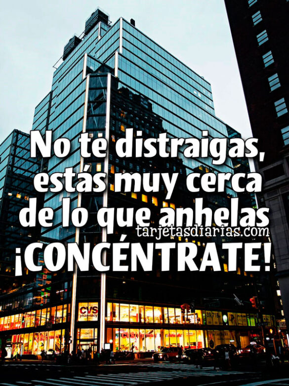 NO TE DISTRAIGAS, ESTÁS MUY CERCA DE LO QUE ANHELAS. ¡CONCÉNTRATE!
