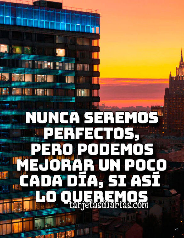 NUNCA SEREMOS PERFECTOS, PERO PODEMOS MEJORAR UN POCO CADA DÍA, SI ASÍ LO QUEREMOS