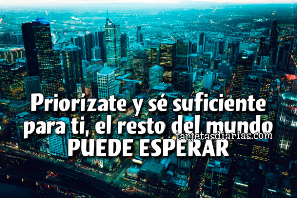 PRIORÍZATE Y SÉ SUFICIENTE PARA TI, EL RESTO DEL MUNDO PUEDE ESPERAR