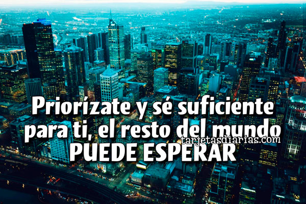PRIORÍZATE Y SÉ SUFICIENTE PARA TI, EL RESTO DEL MUNDO PUEDE ESPERAR ...