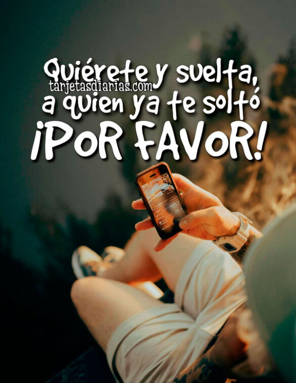 QUIÉRETE Y SUELTA A QUIEN YA TE SOLTÓ. ¡POR FAVOR!