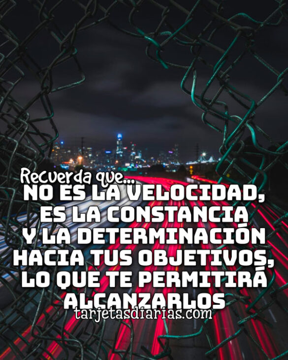 RECUERDA QUE NO ES LA VELOCIDAD, ES LA CONSTANCIA Y LA DETERMINACIÓN HACIA TUS OBJETIVOS, LO QUE TE PERMITIRÁ ALCANZARLOS
