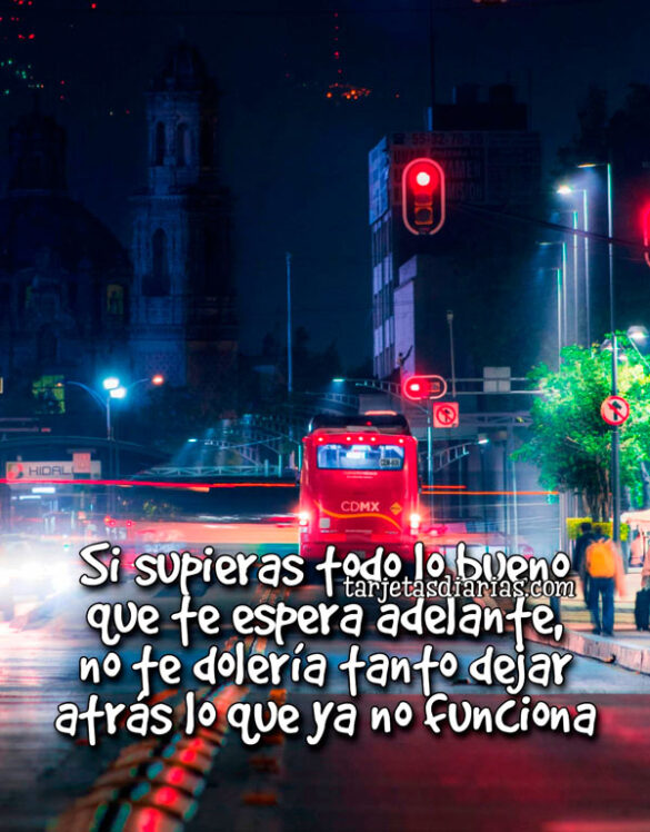 SI SUPIERAS TODO LO BUENO QUE TE ESPERA ADELANTE, NO TE DOLERÍA TANTO DEJAR ATRÁS LO QUE YA NO FUNCIONA