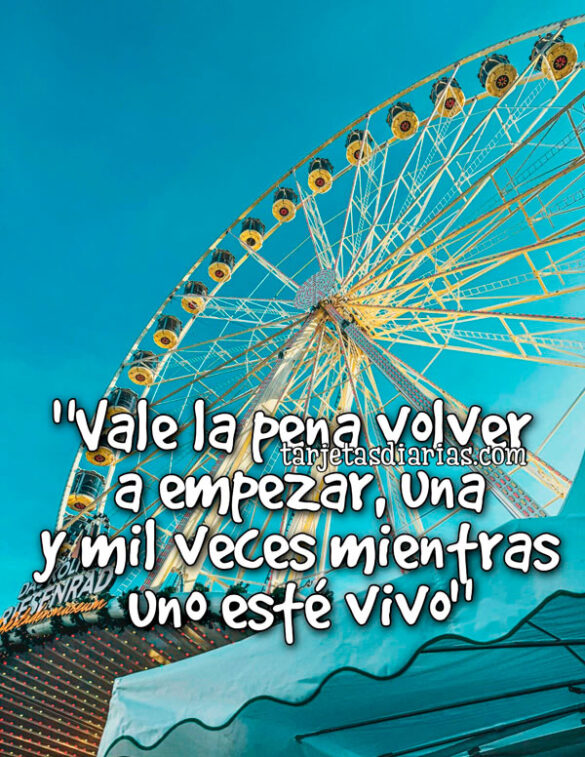 “VALE LA PENA VOLVER A EMPEZAR, UNA Y MIL VECES MIENTRAS UNO ESTÉ VIVO”