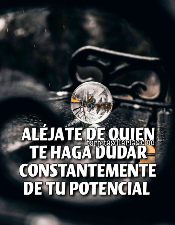 ALÉJATE DE QUIEN TE HAGA DUDAR CONSTANTEMENTE DE TU POTENCIAL