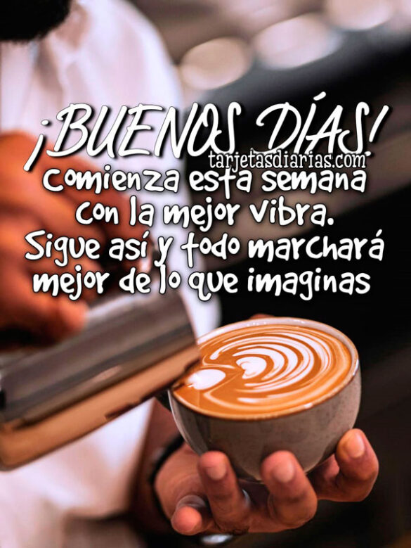 ¡BUENOS DÍAS! COMIENZA ESTA SEMANA CON LA MEJOR VIBRA. SIGUE ASÍ Y TODO MARCHARÁ MEJOR DE LO QUE IMAGINAS