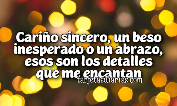 CARIÑO SINCERO, UN BESO INESPERADO O UN ABRAZO, ESOS SON LOS DETALLES QUE ME ENCANTAN
