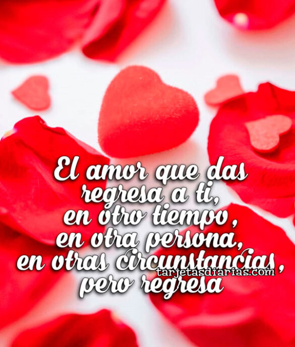EL AMOR QUE DAS REGRESA A TI EN OTRO TIEMPO, EN OTRA PERSONA, EN OTRAS CIRCUNSTANCIAS, PERO REGRESA