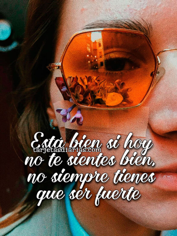 ESTÁ BIEN SI HOY NO TE SIENTES BIEN, NO SIEMPRE TIENES QUE SER FUERTE