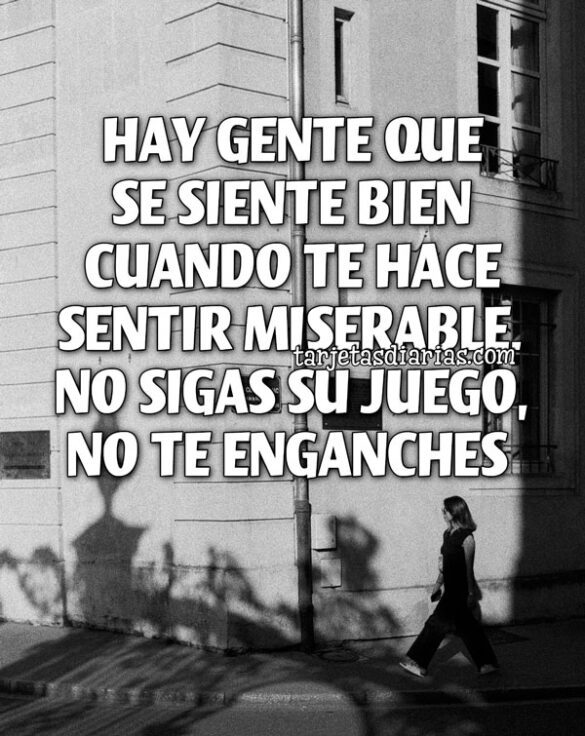 HAY GENTE QUE SE SIENTE BIEN CUANDO TE HACE SENTIR MISERABLE