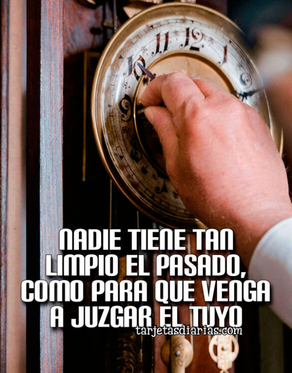 NADIE TIENE TAN LIMPIO EL PASADO, COMO PARA QUE VENGA A JUZGAR EL TUYO