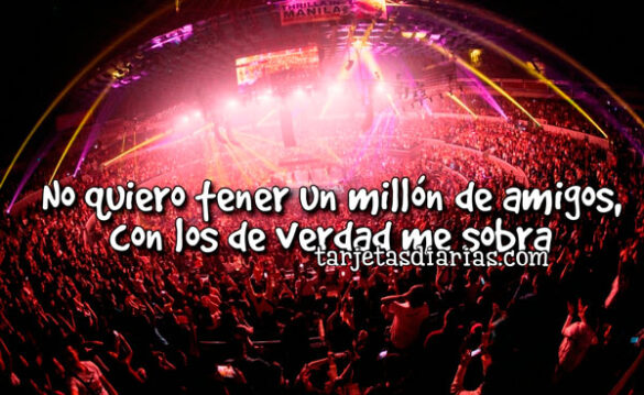 NO QUIERO TENER UN MILLÓN DE AMIGOS, CON LOS DE VERDAD ME SOBRA