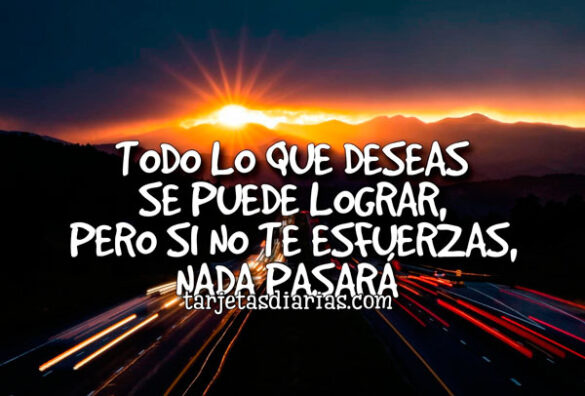 TODO LO QUE DESEAS SE PUEDE LOGRAR, PERO SI NO TE ESFUERZAS NADA PASARÁ
