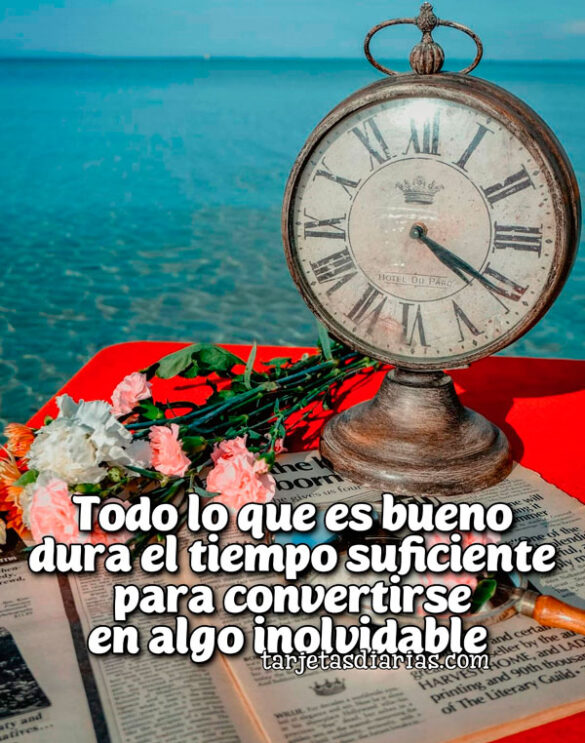 TODO LO QUE ES BUENO DURA EL TIEMPO SUFICIENTE PARA CONVERTIRSE EN ALGO INOLVIDABLE