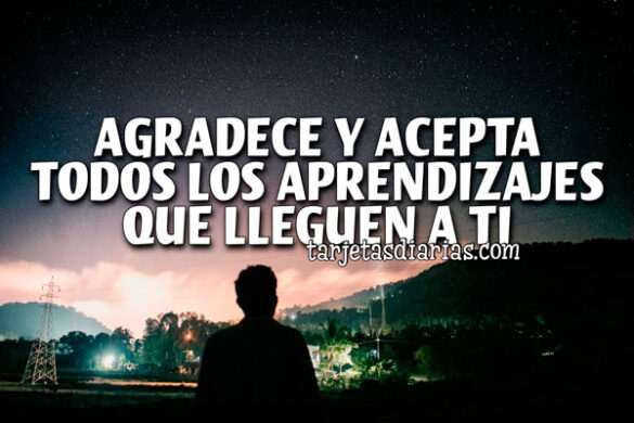 AGRADECE Y ACEPTA TODOS LOS APRENDIZAJES QUE LLEGUEN A TI