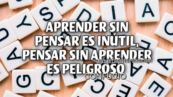 APRENDER SIN PENSAR ES INÚTIL, PENSAR SIN APRENDER ES PELIGROSO