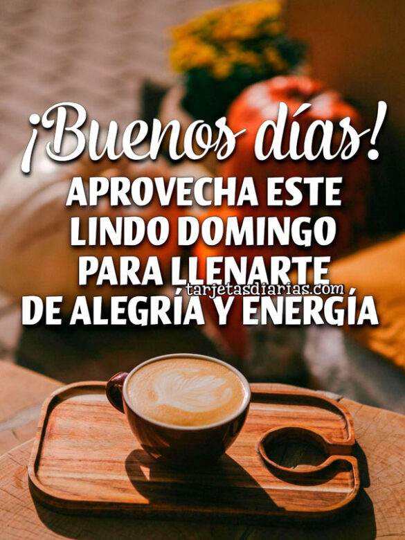 ¡BUENOS DÍAS! APROVECHA ESTE LINDO DOMINGO PARA LLENARTE DE ALEGRÍA Y ENERGÍA