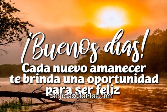 ¡BUENOS DÍAS! CADA NUEVO AMANECER TE BRINDA UNA OPORTUNIDAD PARA SER FELIZ