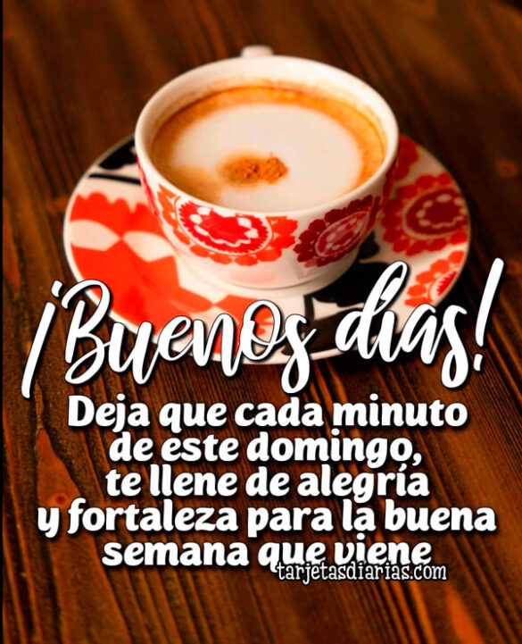 ¡BUENOS DÍAS! DEJA QUE CADA MINUTO DE ESTE DOMINGO, TE LLENE DE ALEGRÍA Y FORTALEZA PARA LA BUENA SEMANA QUE VIENE