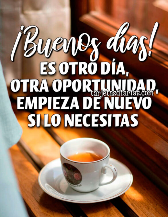 ¡BUENOS DÍAS! ES OTRO DÍA, OTRA OPORTUNIDAD, EMPIEZA DE NUEVO SI LO NECESITAS