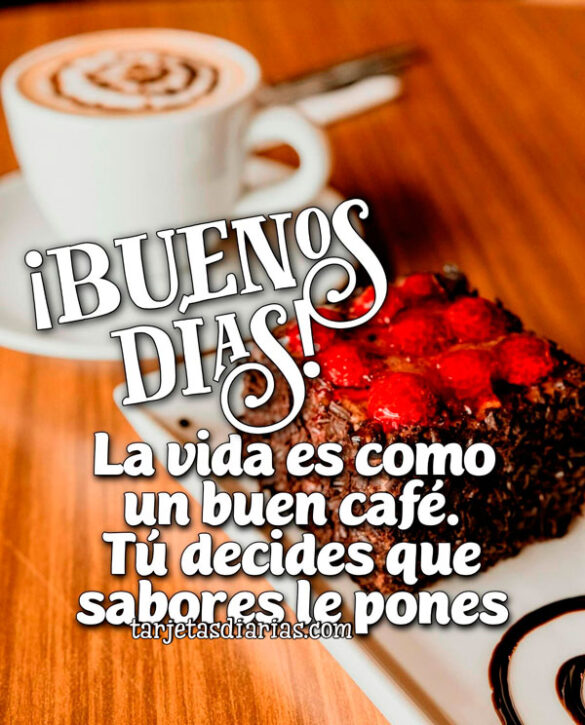 ¡BUENOS DÍAS! LA VIDA ES COMO UN BUEN CAFÉ. TÚ DECIDES QUE SABORES LE PONES