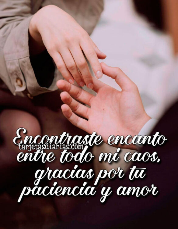ENCONTRASTE ENCANTO ENTRE TODO MI CAOS, GRACIAS POR TU PACIENCIA Y AMOR