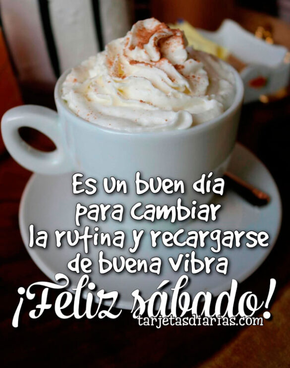ES UN BUEN DÍA PARA CAMBIAR LA RUTINA Y RECARGARSE DE BUENA VIBRA. ¡FELIZ SÁBADO!