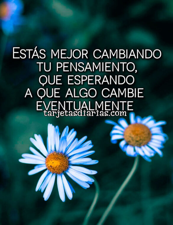 ESTÁS MEJOR CAMBIANDO TU PENSAMIENTO, QUE ESPERANDO A QUE ALGO CAMBIE EVENTUALMENTE