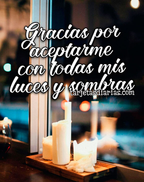 GRACIAS POR ACEPTARME CON TODAS MIS LUCES Y SOMBRAS