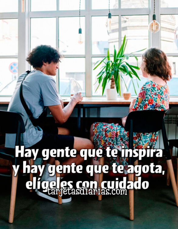 HAY GENTE QUE TE INSPIRA Y HAY GENTE QUE TE AGOTA, ELÍGELES CON CUIDADO