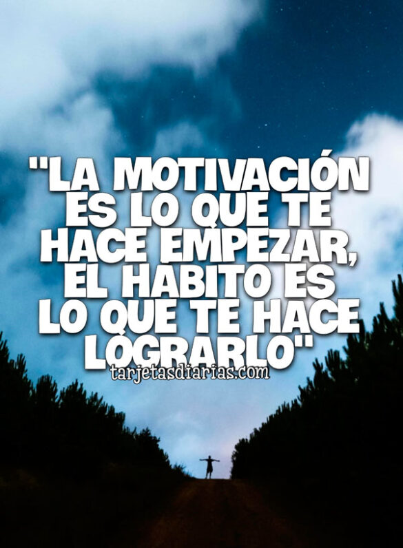 . “LA MOTIVACIÓN ES LO QUE TE HACE EMPEZAR, EL HÁBITO ES LO QUE TE HACE LOGRARLO”
