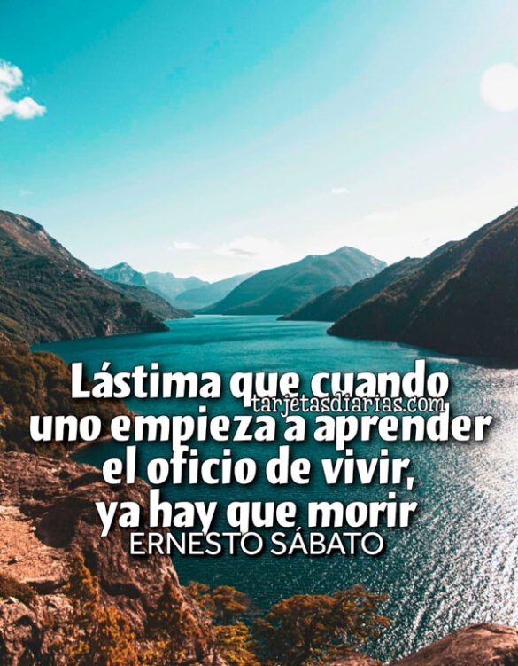 LÁSTIMA QUE CUANDO UNO EMPIEZA A APRENDER EL OFICIO DE VIVIR, YA HAY QUE MORIR