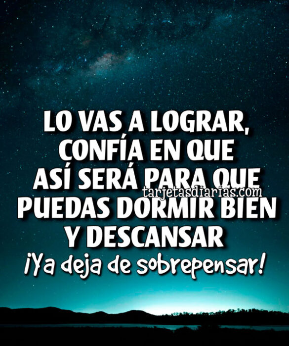 LO VAS A LOGRAR, CONFÍA EN QUE ASÍ SERÁ PARA QUE PUEDAS DORMIR BIEN Y DESCANSAR
