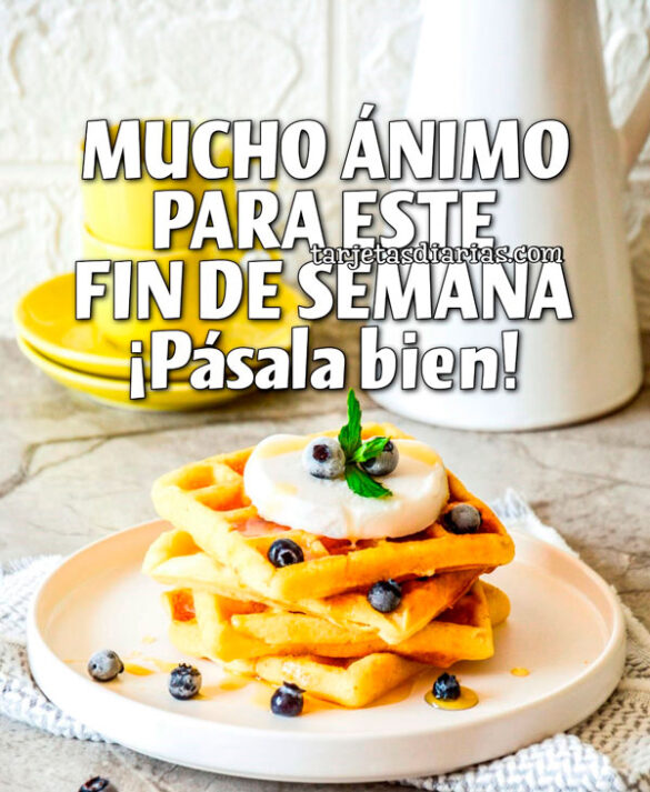 MUCHO ÁNIMO PARA ESTE FIN DE SEMANA. ¡PÁSALA BIEN!