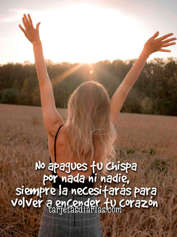 NO APAGUES TU CHISPA POR NADA NI NADIE. SIEMPRE LA NECESITARÁS PARA VOLVER A ENCENDER TU CORAZÓN