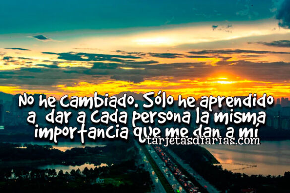 NO HE CAMBIADO, SÓLO HE APRENDIDO A DAR A CADA PERSONA LA MISMA IMPORTANCIA QUE ME DAN A MÍ