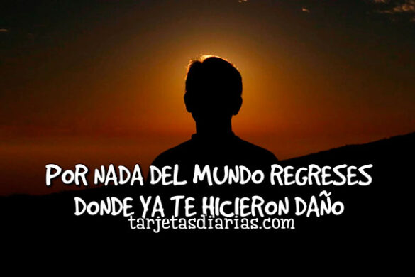 POR NADA DEL MUNDO REGRESES DONDE YA TE HICIERON DAÑO