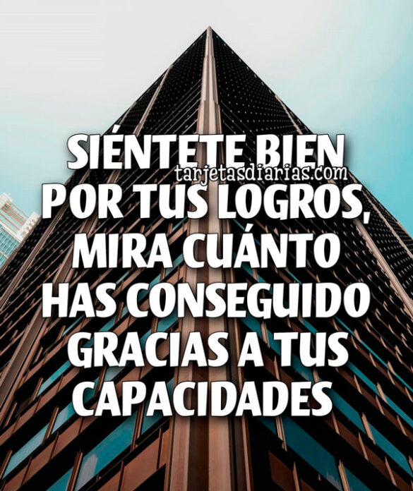 SIÉNTETE BIEN POR TUS LOGROS, MIRA CUÁNTO HAS CONSEGUIDO GRACIAS A TUS CAPACIDADES
