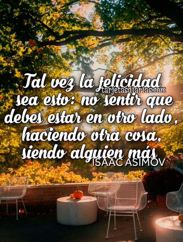 TAL VEZ LA FELICIDAD SEA ESTO: NO SENTIR QUE DEBES ESTAR EN OTRO LADO, HACIENDO OTRA COSA, SIENDO ALGUIEN MÁS